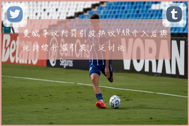 曼城争议判罚引发热议VAR介入后舆论持续升温引发广泛讨论