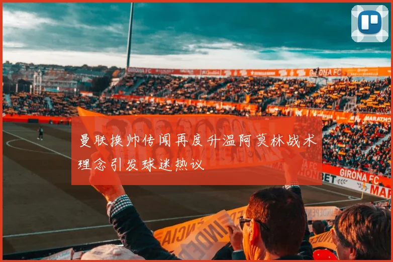 曼联换帅传闻再度升温阿莫林战术理念引发球迷热议