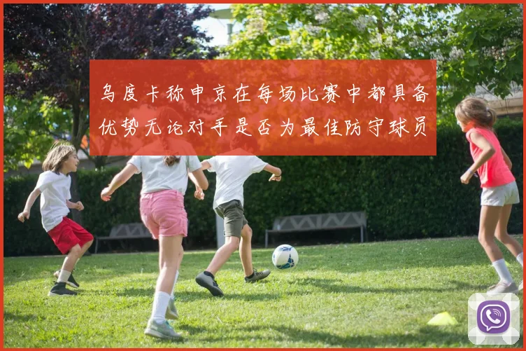 乌度卡称申京在每场比赛中都具备优势无论对手是否为最佳防守球员