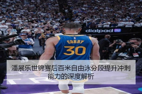 潘展乐世锦赛后百米自由泳分段提升冲刺能力的深度解析